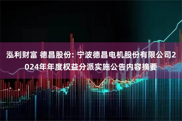 泓利财富 德昌股份: 宁波德昌电机股份有限公司2024年年度权益分派实施公告内容摘要