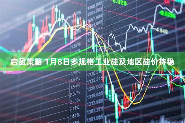 启盈策略 1月8日多规格工业硅及地区硅价持稳
