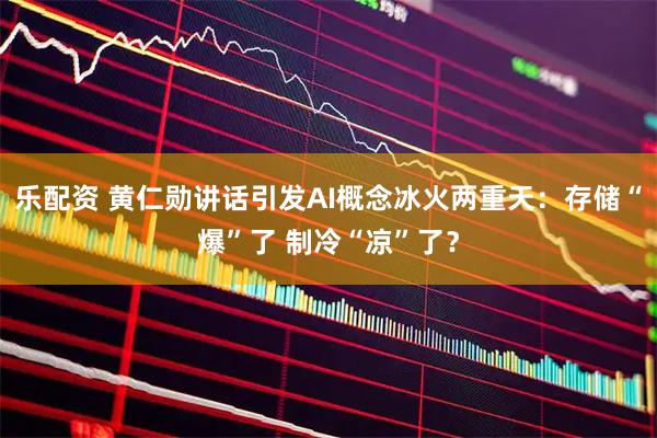 乐配资 黄仁勋讲话引发AI概念冰火两重天：存储“爆”了 制冷“凉”了？