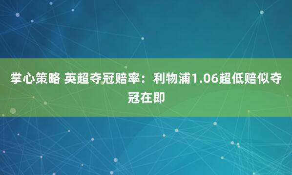 掌心策略 英超夺冠赔率：利物浦1.06超低赔似夺冠在即