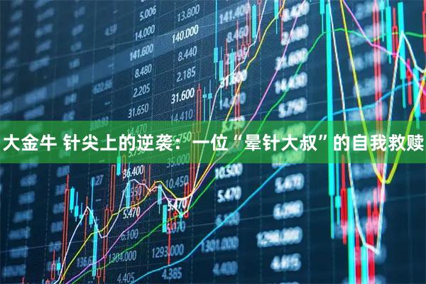 大金牛 针尖上的逆袭：一位“晕针大叔”的自我救赎