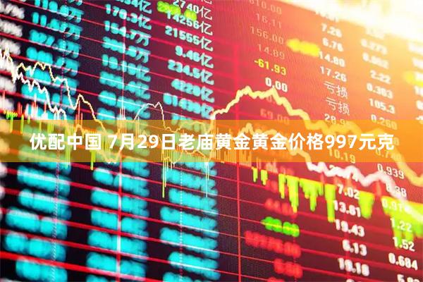 优配中国 7月29日老庙黄金黄金价格997元克