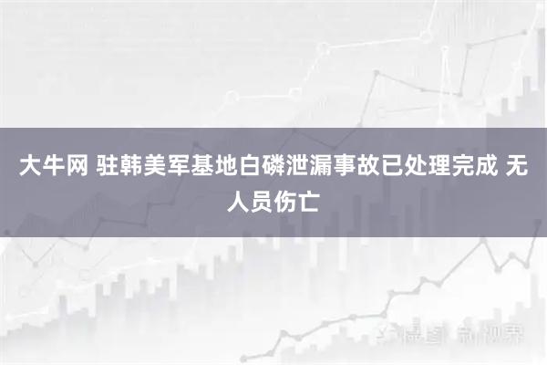 大牛网 驻韩美军基地白磷泄漏事故已处理完成 无人员伤亡
